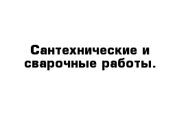 Сантехнические и сварочные работы.